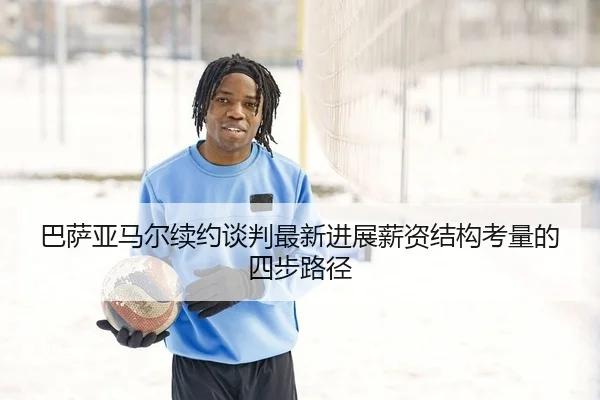 巴萨亚马尔续约谈判最新进展薪资结构考量的四步路径